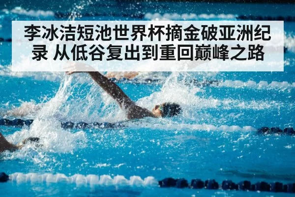 李冰洁短池世界杯摘金破亚洲纪录 从低谷复出到重回巅峰之路